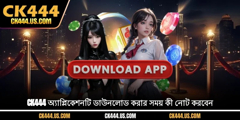 CK444 অ্যাপ্লিকেশনটি ডাউনলোড করার সময় কী নোট করবেন