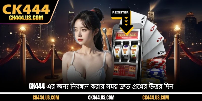 CK444 এর জন্য নিবন্ধন করার সময় দ্রুত প্রশ্নের উত্তর দিন