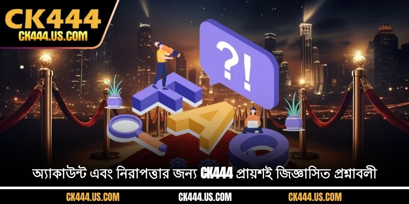 অ্যাকাউন্ট এবং নিরাপত্তার জন্য CK444 প্রায়শই জিজ্ঞাসিত প্রশ্নাবলী