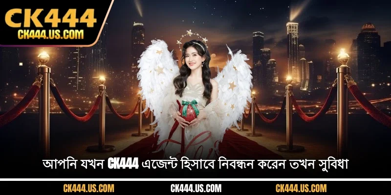 আপনি যখন CK444 এজেন্ট হিসাবে নিবন্ধন করেন তখন সুবিধা