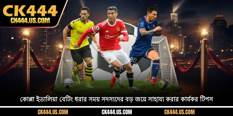 কোপ্পা ইতালিয়া বেটিং ধরার সময় সদস্যদের বড় জয়ে সাহায্য করার কার্যকর টিপস