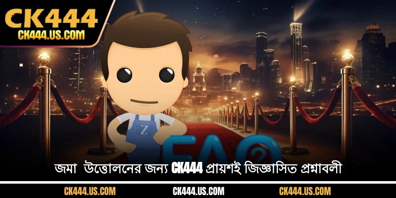 জমা - উত্তোলনের জন্য CK444 প্রায়শই জিজ্ঞাসিত প্রশ্নাবলী