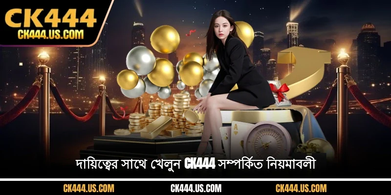 দায়িত্বের সাথে খেলুন CK444 সম্পর্কিত নিয়মাবলী