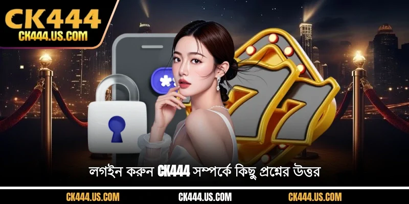 লগইন করুন CK444 সম্পর্কে কিছু প্রশ্নের উত্তর