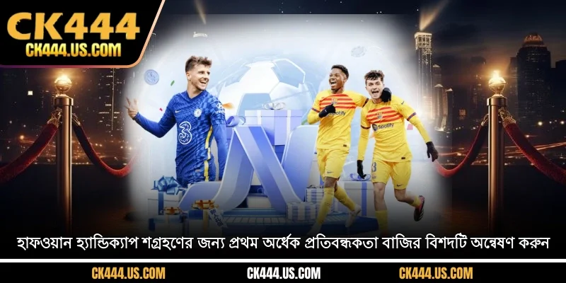 হাফ-ওয়ান হ্যান্ডিক্যাপ শগ্রহণের জন্য প্রথম অর্ধেক প্রতিবন্ধকতা বাজির বিশদটি অন্বেষণ করুন